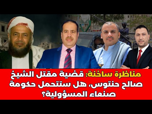 قضية مقتل الشيخ صالح حنتوس…هل تتحمل سلطات صنعاء مسؤولياتها عن الجريمة؟ مناظرة بين اليماني والنعمي