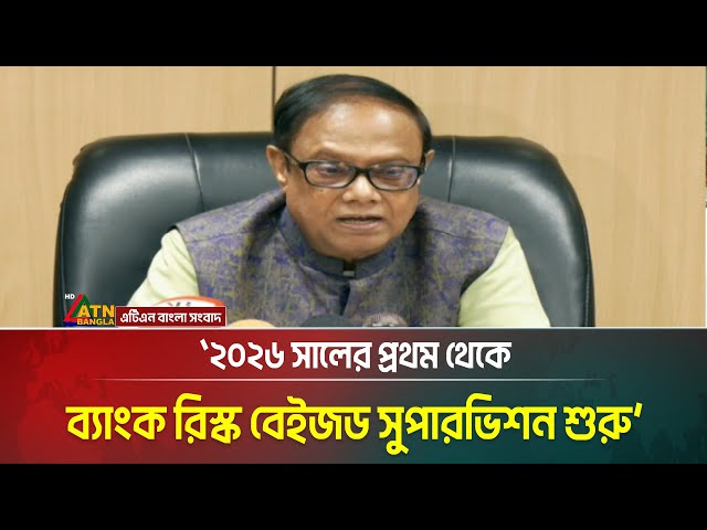 ২০২৬ সালের প্রথম থেকে ব্যাংক রিস্ক বেইজড সুপারভিশন বা নজরদারী শুরু হবে: বাংলাদেশ ব্যাংকের গভর্নর।