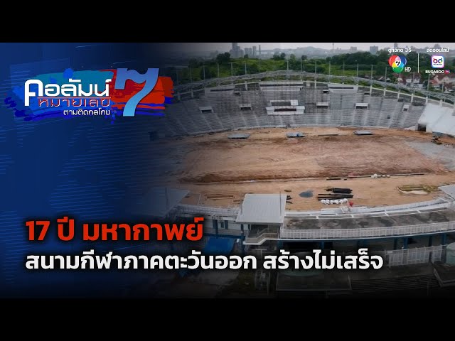 17 ปี มหากาพย์ สนามกีฬาภาคตะวันออก สร้างไม่เสร็จ | คอลัมน์หมายเลข 7