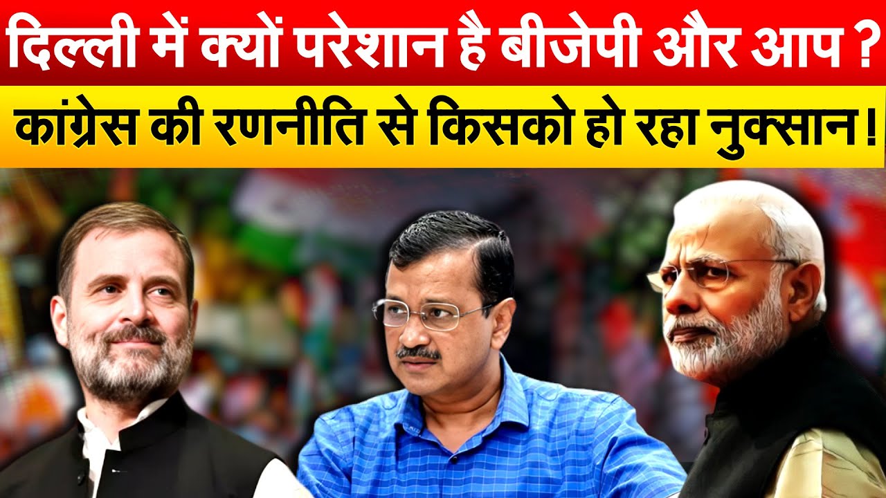 दिल्ली में क्यों परेशान है BJP और आप ? कांग्रेस की रणनीति से किसको हो रहा नुक्सान !