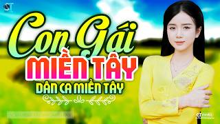 Con Gái Miền Tây - Lk Dân Ca Miền Tây 2026, Nhạc Trữ Tình Quê Hương Chọn Lọc - Dân Ca Miền Tây