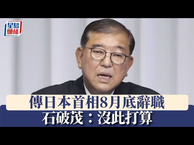 傳日本首相8月底辭職 石破茂：沒此打算｜星島頭條新聞｜日本｜首相｜石破茂｜自民黨｜政治