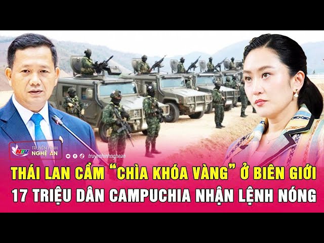Điểm nóng: Thái Lan cầm “chìa khóa vàng” ở biên giới, 17 triệu dân Campuchia nhận lệnh nóng
