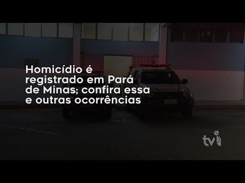 Vídeo: Homicídio é registrado em Pará de Minas. Confira essa e outras ocorrências