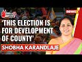 This election is for development of county | Shobha Karandlaje Exclusive | 2024 General Elections