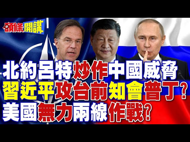 北約呂特炒作中國威脅 習近平攻台前知會普丁? |  美國無力兩線作戰?【頭條開講】完整版 @頭條開講HeadlinesTalk