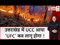 Uttarakhand Fire : उत्तराखंड में UCC आया UFC कब लागू होगा ! | Public Interest