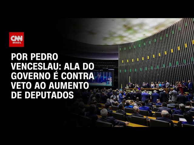 Análise: Ala do governo é contra veto ao aumento de deputados | CNN ARENA