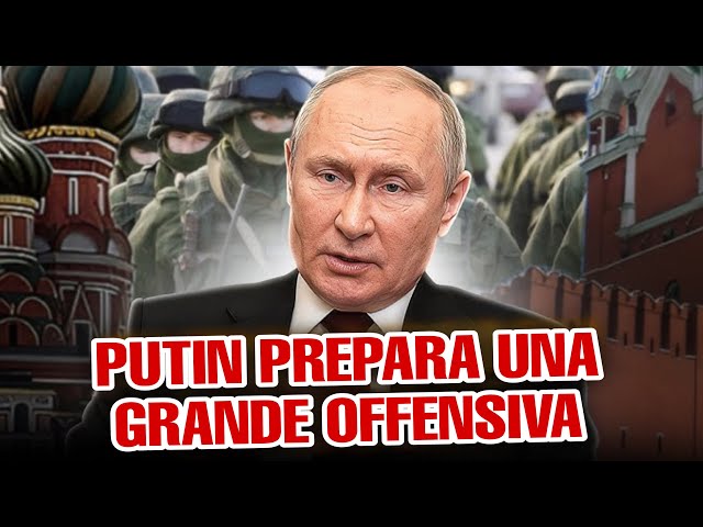 PUTIN PREPARA UNA GRANDE OFFENSIVA.