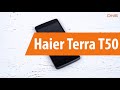 Распаковка Haier Terra T50 / Unboxing Haier Terra T50