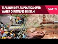 Delhi Water Crisis Today | Taps Run Dry As Politics Over Water Continues In Delhi