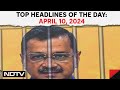Arvind Kejriwal Arrest News | Arvind Kejriwal Goes To Supreme Court | Headlines Of The Day: Apr 10