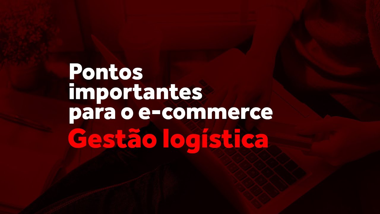 Pontos importantes para o e-commerce: Gestão logística