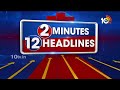 2 Minutes 12 Headlines | 10AM News | PM Modi Adilabad Tour | KCR On MP Candidates | CM Jagan | 10TV  - 01:36 min - News - Video
