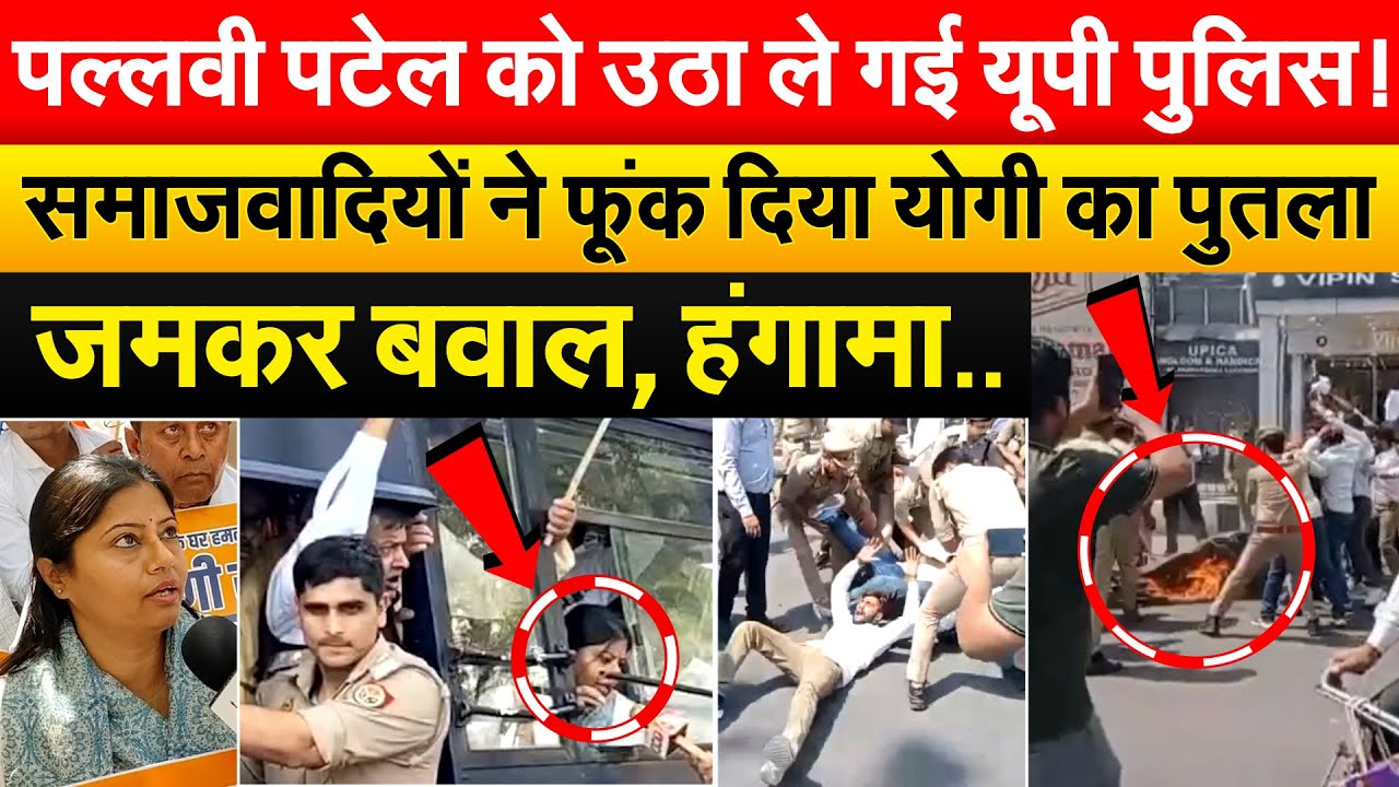 Pallavi Patel को उठा ले गई यूपी पुलिस ! समाजवादियों ने फूंक दिया योगी का पुतला...जमकर बवाल,हंगामा..