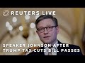 LIVE: House Speaker Johnson speaks after Trump tax cuts bill passes