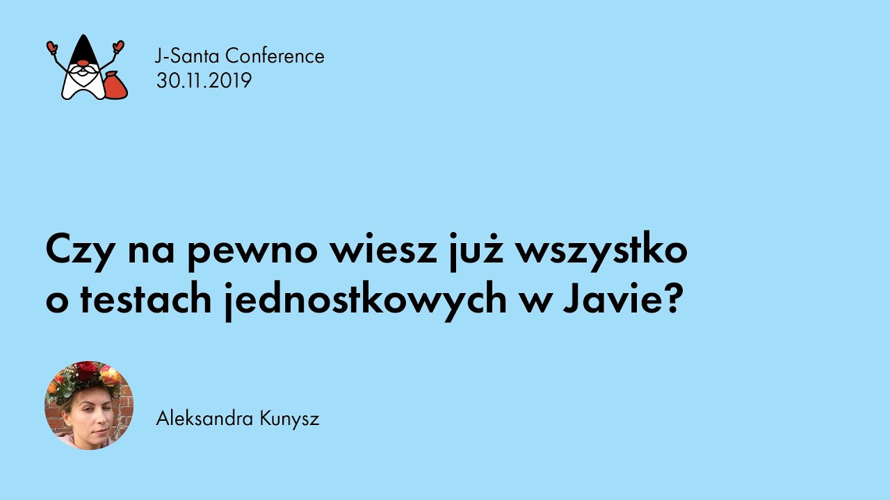 J-Santa 2019 | Czy na pewno wiesz już wszystko o testach jednostkowych w Javie? Aleksandra Kunysz