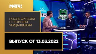 «После футбола с Георгием Черданцевым». Выпуск от 13.03.2022