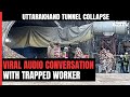 Uttarakhand Tunnel Collapse | I Am Okay, Tell My Family: Labourer Trapped In Tunnel Tells Official