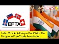 Deal With European Free Trade Association | Investment Of USD 100B Over 15 Yrs | NewsX