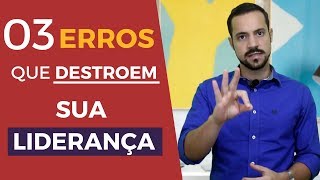 3 erros que destroem a sua liderança