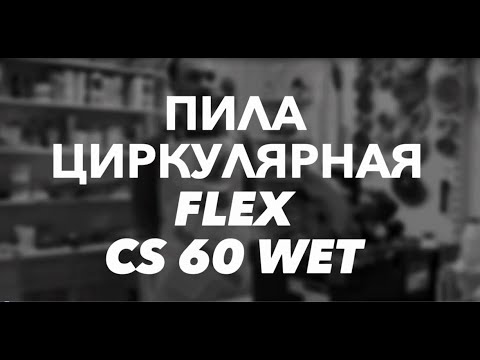 Циркулярная пила FLEX CS 60 WET: обзор инструмента, преимущества, характеристики