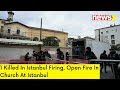 1 Killed In Istanbul Firing | Open Fire In Church At Istanbul | NewsX