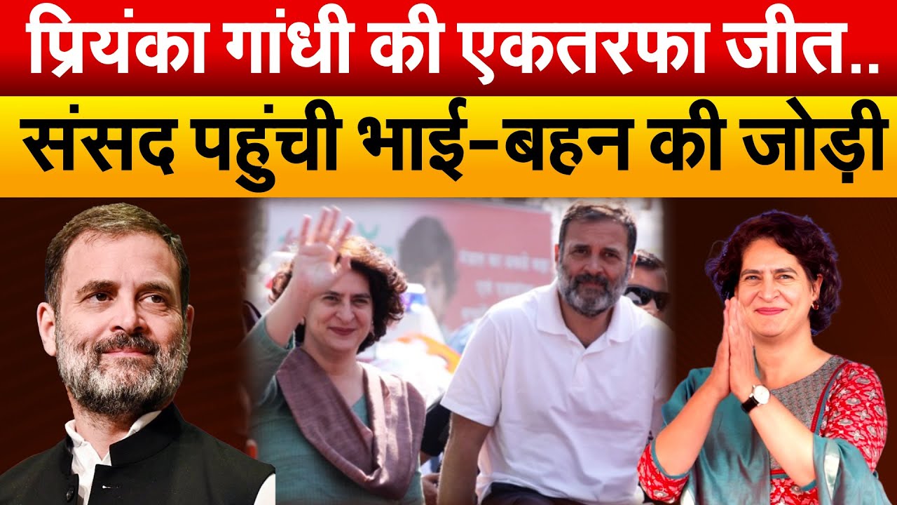 Priyanka Gandhi की एकतरफा जीत.. संसद पहुंची भाई-बहन की जोड़ी