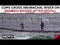 Arunachal Pradesh News Live | Cops Cross Arunachal River On Bamboo Bridge After Repoll