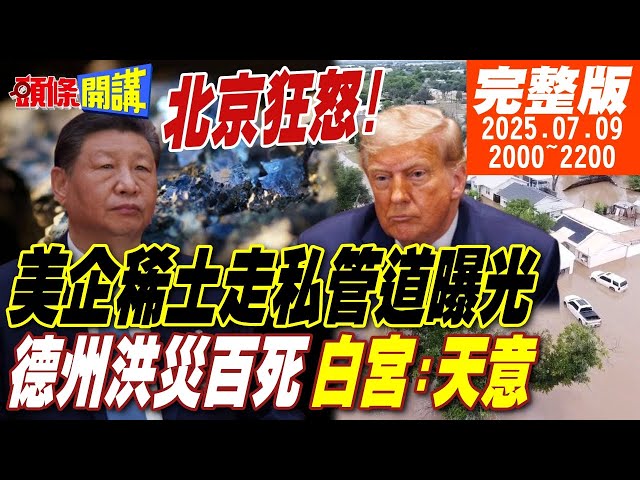 【#頭條開講 LIVE】北京狂怒!美企曝光稀土走私管道!挑釁意味滿滿!川普:我要炸爛北京!內幕大公開!德州大洪災百死!共和黨稱天意?｜20250709 完整版 @頭條開講HeadlinesTalk
