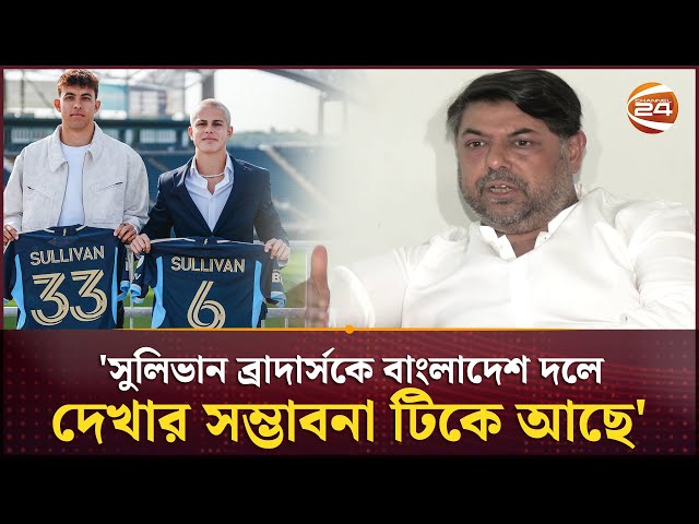 'সুলিভান ব্রাদার্সকে বাংলাদেশ দলে দেখার সম্ভাবনা টিকে আছে, থাকবে' | BD Football News | Channel 24
