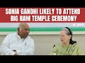 Sonia Gandhi Likely To Attend Ram Temple Event In Ayodhya On January 22: Sources