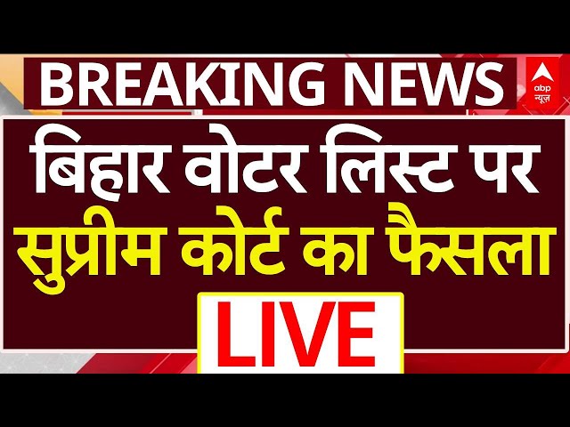 Bihar Voter List Verification News Update LIVE : बिहार वोटर लिस्ट पर Supreme Court का फैसला