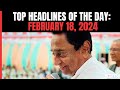 Big Buzz Over Kamal Nath Switchover I Top Headlines Of The Day: February 18, 2024
