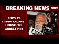 Pappu Yadav Arrest | Cops Reaches Pappu Yadavs House To Arrest Him