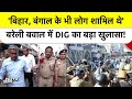 Bareilly बवाल में DIG का बड़ा खुलासा, दंगे में Bihar और Bengal के भी लोग शामिल थे