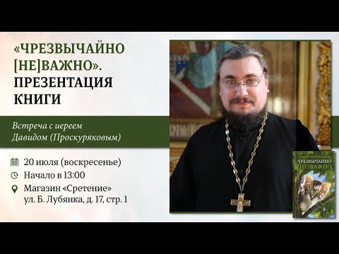 «Чрезвычайно [не] важно». Презентация книги. Иерей Давид (Проскуряков)