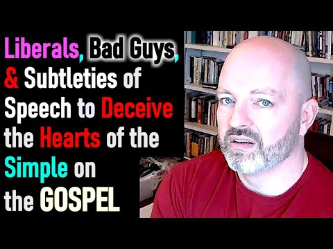 Liberals, Bad Guys, and Subtleties of Speech to Deceive the Hearts of the Simple on the Gospel