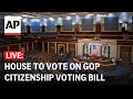 LIVE: House considers GOP bill requiring proof of US citizenship for voting