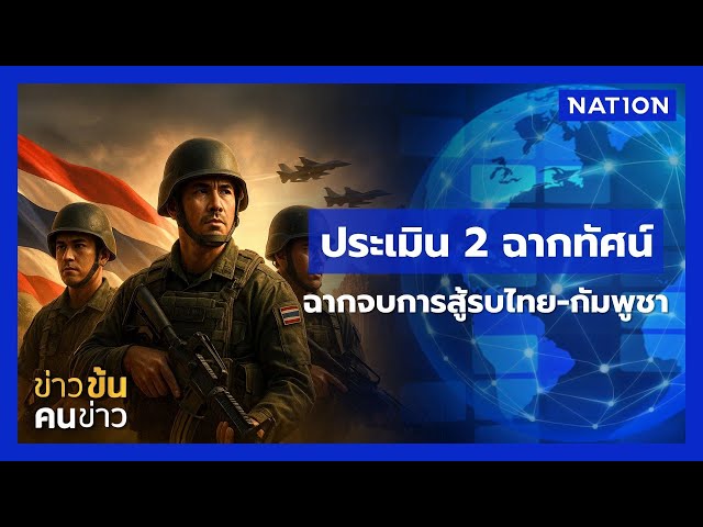 ประเมิน 2 ฉากทัศน์ ฉากจบการสู้รบไทย-กัมพูชา | ข่าวข้นคนข่าว | NationTV22