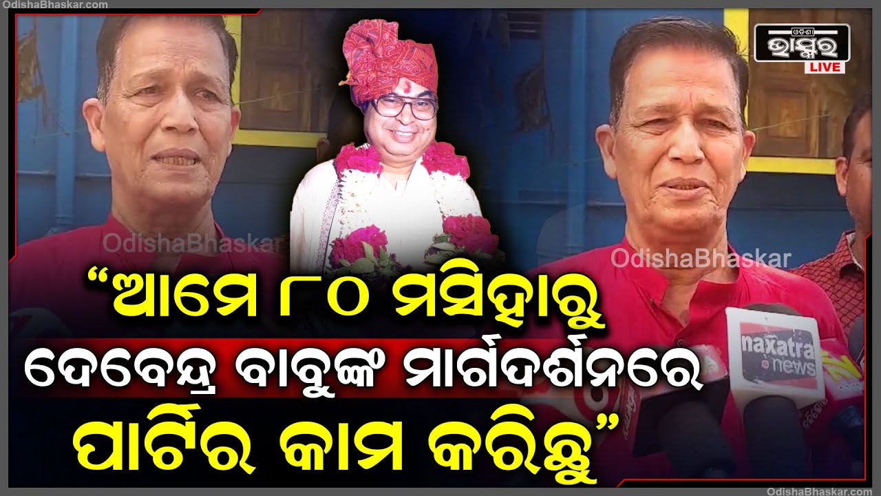 "ଆମେ ୮୦ମସିହାରୁ ଦେବେନ୍ଦ୍ର ବାବୁଙ୍କ ମାର୍ଗଦର୍ଶନରେ ପାର୍ଟିର କାମ କରିଛୁ, ମିଶିକି ଗାଁ ଗାଁ ବୁଲି ପ୍ରଚାର କରିଛୁ"