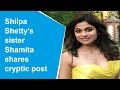 Shilpa Shetty's sister Shamita shares cryptic post amidst Raj Kundra's pornography case