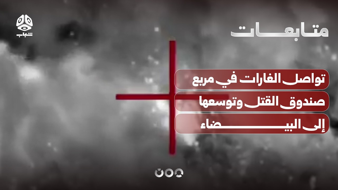تواصل الغارات في مربع صندوق القتل وتوسعها إلى البيضاء