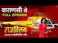 Rajtilak Aaj Tak Helicopter Shot Full Episode: Varanasi की जनता से जानिए क्या है उनका चुनावी मूड?