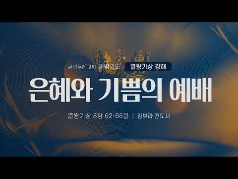 [새벽기도회] 26년 8월 17일 | 열왕기상 강해 | 열왕기상 8:62-66 | 은혜와 기쁨의 예배 | 김보라 전도사 | 큰빛은혜교회