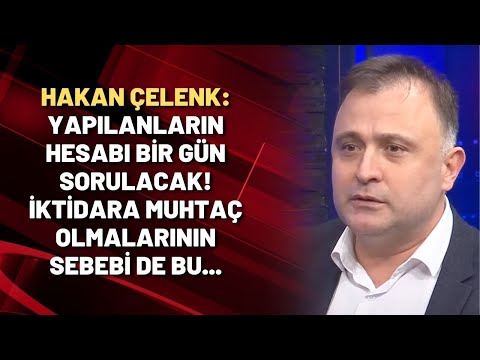 Hakan Çelenk: Yapılanların hesabı bir gün sorulacak! İktidara muhtaç olmalarının sebebi de bu...