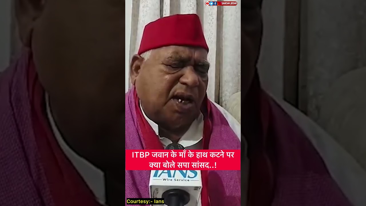 ITBP जवान के माँ के हाथ कटने पर क्या बोले सपा सांसद..!