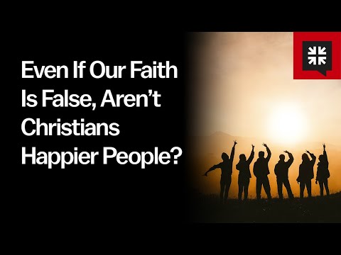 Even If Our Faith Is False, Aren’t Christians Happier People?