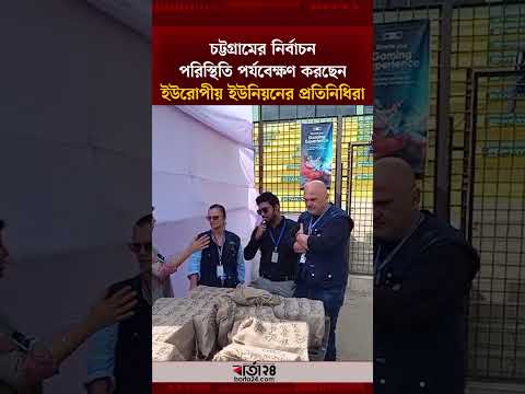 চট্টগ্রামের নির্বাচন পরিস্থিতি পর্যবেক্ষণ করছেন ইউরোপীয় ইউনিয়নের প্রতিনিধিরা