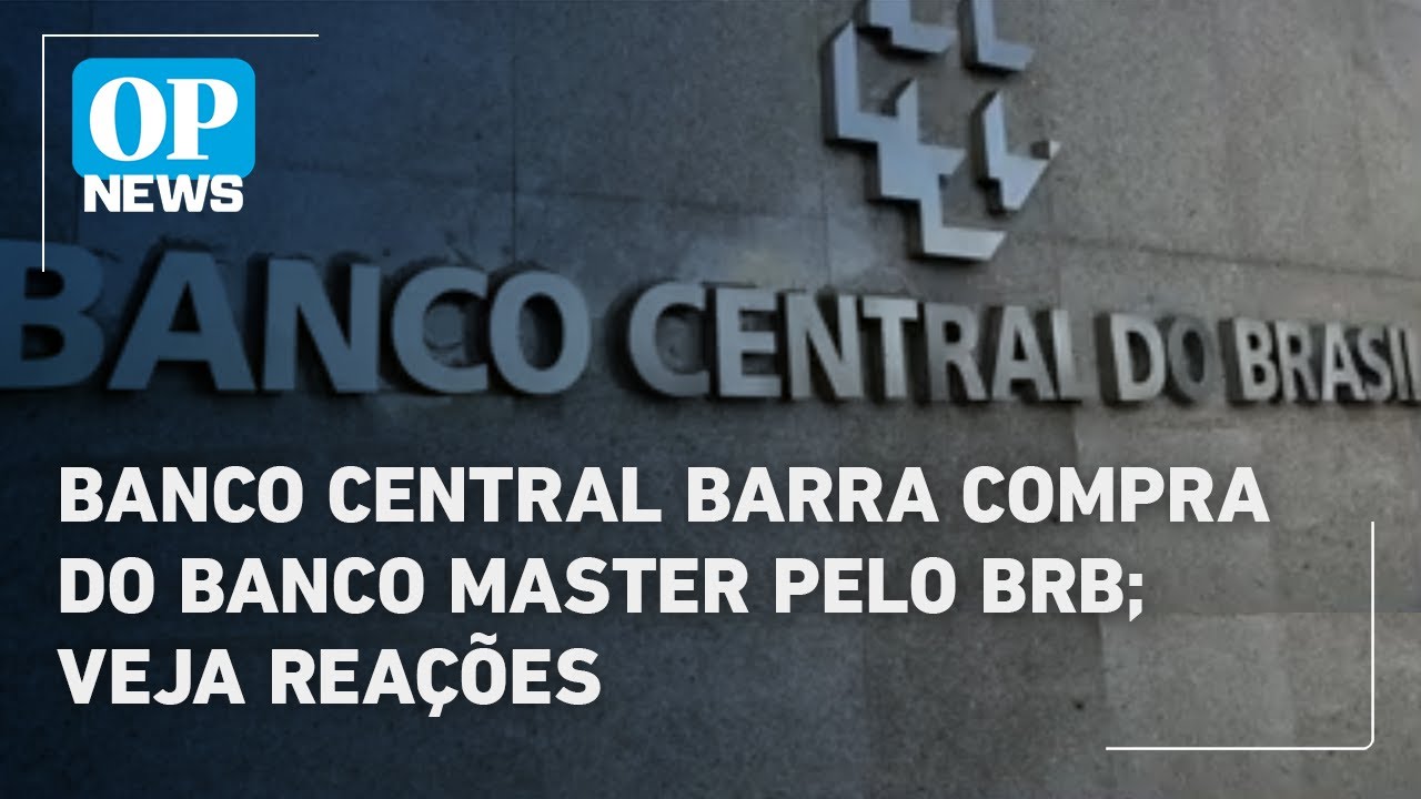Banco Central barra compra do Banco Master pelo BRB; veja reações | O POVO News